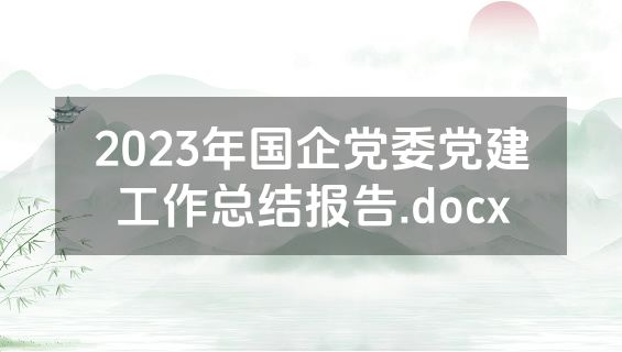 2023年国企党委党建工作总结报告.docx