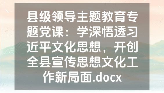 县级领导主题教育专题党课：学深悟透习近平文化思想，开创全县宣传思想文化工作新局面.docx