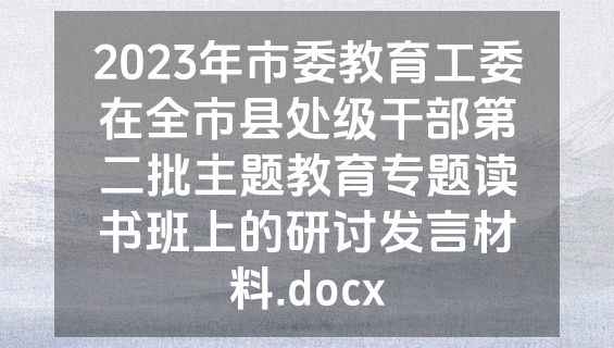 2023年市委教育工委在全市县处级干部第二批主题教育专题读书班上的研讨发言材料.docx