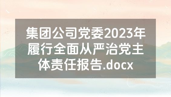 集团公司党委2023年履行全面从严治党主体责任报告.docx