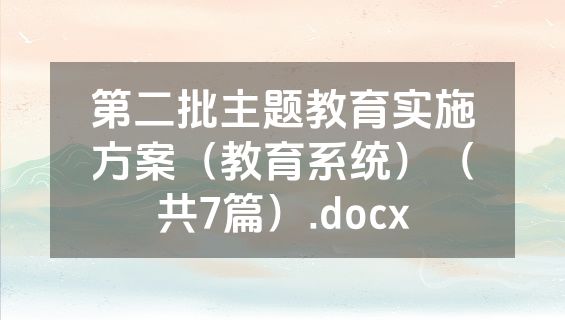 第二批主题教育实施方案（教育系统）（共7篇）.docx