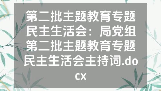 第二批主题教育专题民主生活会：局党组第二批主题教育专题民主生活会主持词.docx