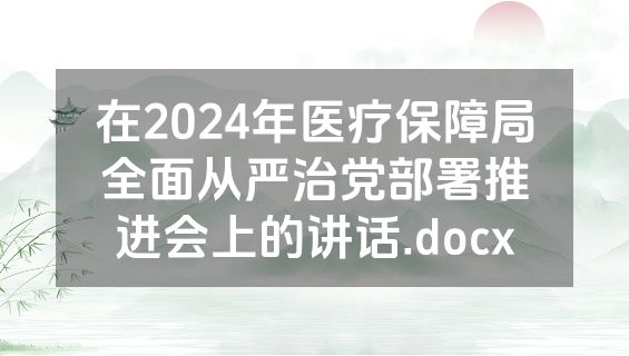 在2024年医疗保障局全面从严治党部署推进会上的讲话.docx
