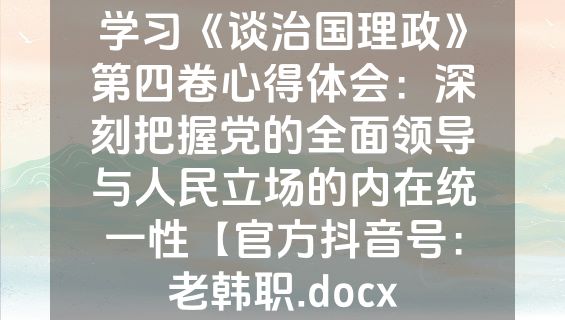 学习《谈治国理政》第四卷心得体会：深刻把握党的全面领导与人民立场的内在统一性【官方抖音号：老韩职.docx