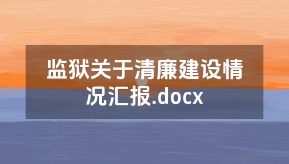 监狱关于清廉建设情况汇报.docx