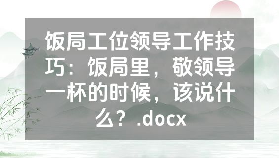 饭局工位领导工作技巧：饭局里，敬领导一杯的时候，该说什么？.docx