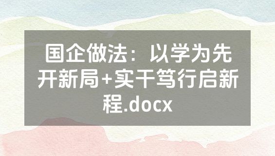 国企做法：以学为先开新局+实干笃行启新程.docx