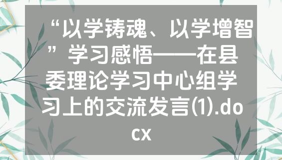 “以学铸魂、以学增智”学习感悟——在县委理论学习中心组学习上的交流发言(1).docx