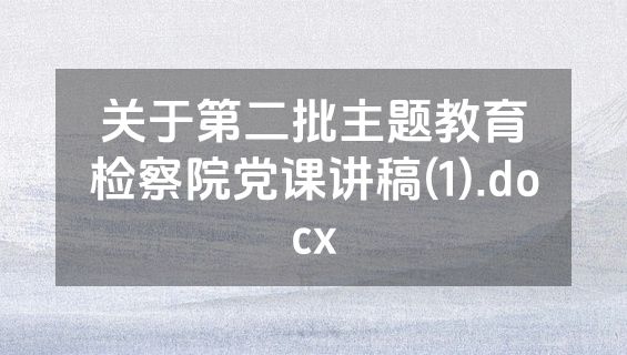 关于第二批主题教育检察院党课讲稿(1).docx