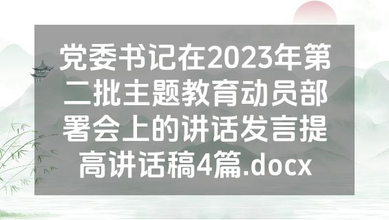 党委书记在2023年第二批主题教育动员部署会上的讲话发言提高讲话稿4篇.docx