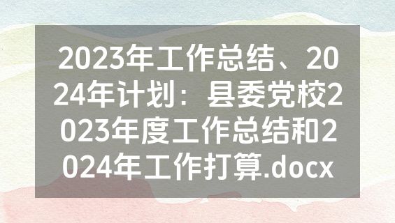 2023年工作总结、2024年计划：县委党校2023年度工作总结和2024年工作打算.docx