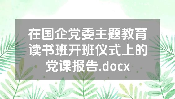 在国企党委主题教育读书班开班仪式上的党课报告.docx