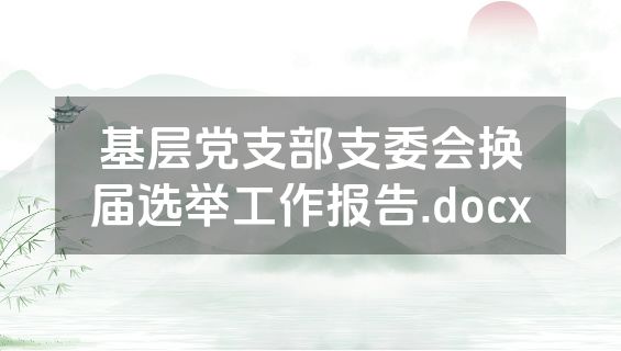 基层党支部支委会换届选举工作报告.docx