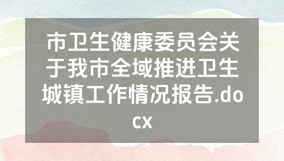 市卫生健康委员会关于我市全域推进卫生城镇工作情况报告.docx