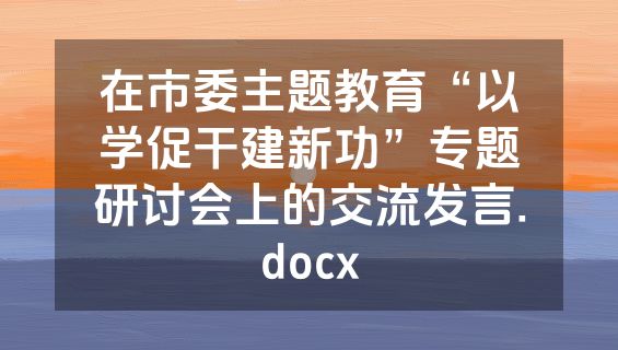 在市委主题教育“以学促干建新功”专题研讨会上的交流发言.docx