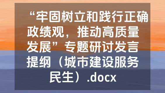 “牢固树立和践行正确政绩观，推动高质量发展”专题研讨发言提纲（城市建设服务民生）.docx