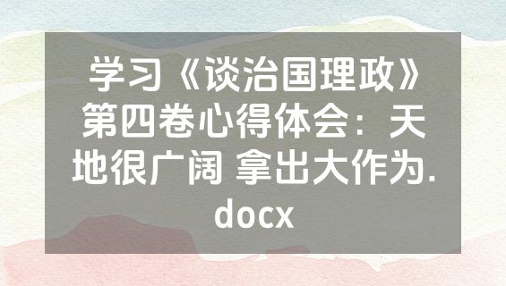 学习《谈治国理政》第四卷心得体会：天地很广阔 拿出大作为.docx