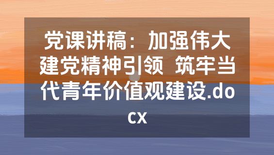 党课讲稿：加强伟大建党精神引领  筑牢当代青年价值观建设.docx