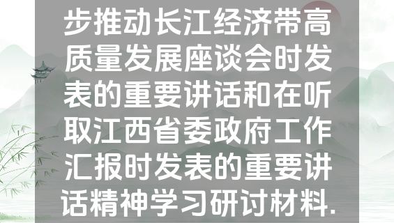 习近平总书记在进一步推动长江经济带高质量发展座谈会时发表的重要讲话和在听取江西省委政府工作汇报时发表的重要讲话精神学习研讨材料.docx
