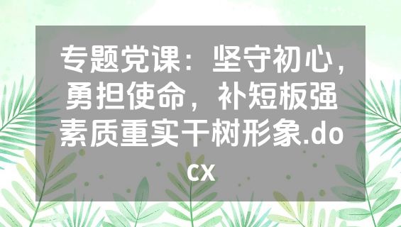 专题党课：坚守初心，勇担使命，补短板强素质重实干树形象.docx