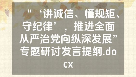“‘讲诚信、懂规矩、守纪律’，推进全面从严治党向纵深发展”专题研讨发言提纲.docx