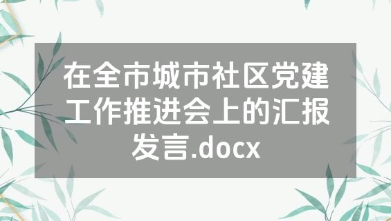 在全市城市社区党建工作推进会上的汇报发言.docx