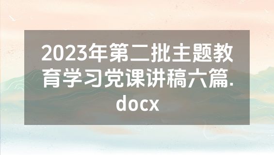 2023年第二批主题教育学习党课讲稿六篇.docx