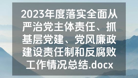 2023年度落实全面从严治党主体责任、抓基层党建、党风廉政建设责任制和反腐败工作情况总结.docx