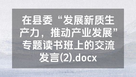 在县委“发展新质生产力，推动产业发展”专题读书班上的交流发言(2).docx