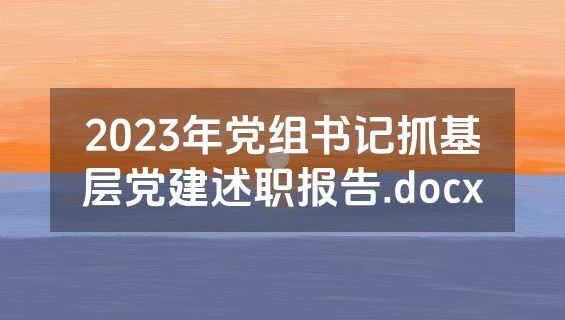 2023年党组书记抓基层党建述职报告.docx