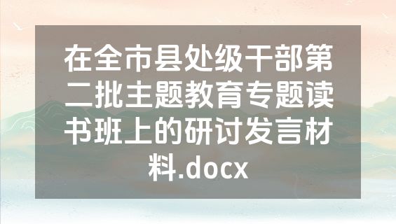 在全市县处级干部第二批主题教育专题读书班上的研讨发言材料.docx