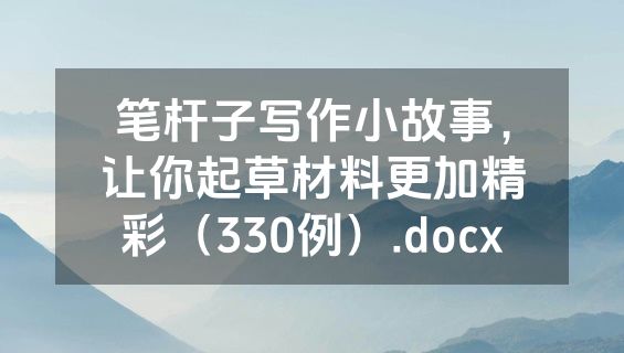 笔杆子写作小故事，让你起草材料更加精彩（330例）.docx