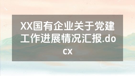 XX国有企业关于党建工作进展情况汇报.docx