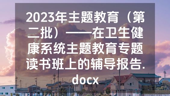 2023年主题教育（第二批）——在卫生健康系统主题教育专题读书班上的辅导报告.docx