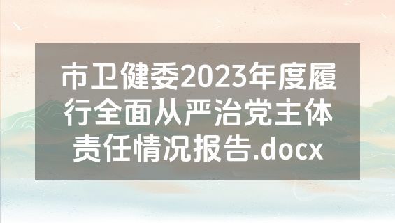 市卫健委2023年度履行全面从严治党主体责任情况报告.docx
