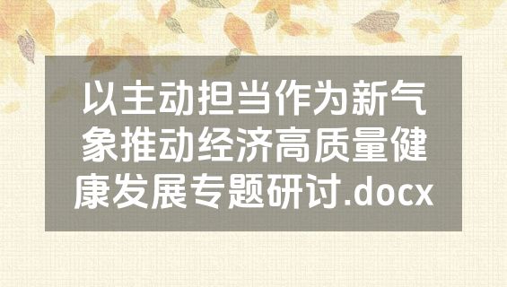 以主动担当作为新气象推动经济高质量健康发展专题研讨.docx