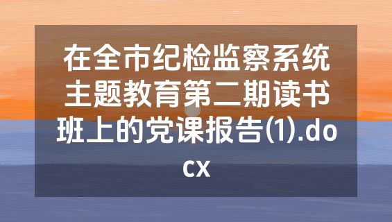 在全市纪检监察系统主题教育第二期读书班上的党课报告(1).docx