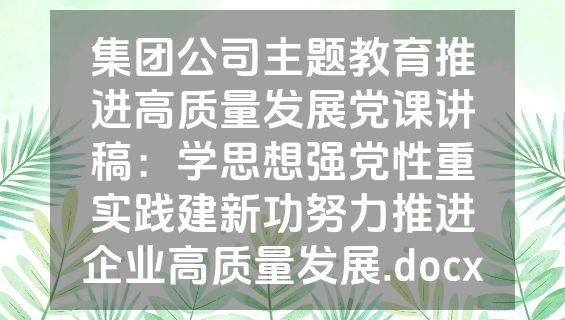 集团公司主题教育推进高质量发展党课讲稿：学思想强党性重实践建新功努力推进企业高质量发展.docx