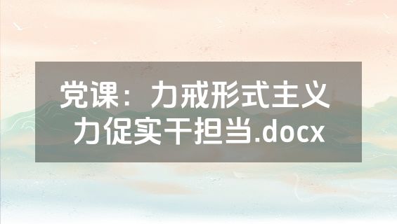 党课：力戒形式主义 力促实干担当.docx