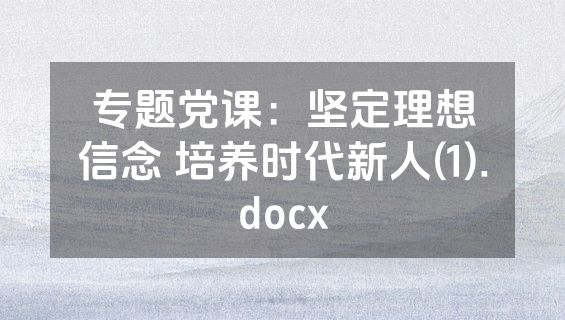 专题党课：坚定理想信念 培养时代新人(1).docx