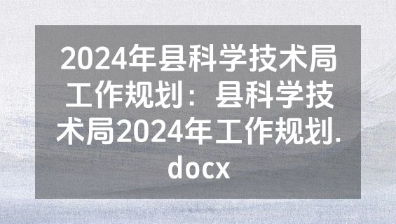 2024年县科学技术局工作规划：县科学技术局2024年工作规划.docx