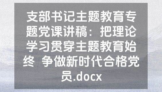 支部书记主题教育专题党课讲稿：把理论学习贯穿主题教育始终  争做新时代合格党员.docx