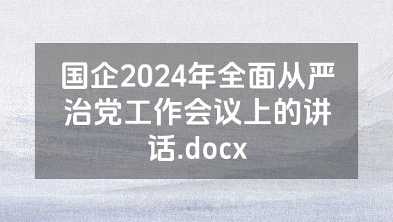 国企2024年全面从严治党工作会议上的讲话.docx