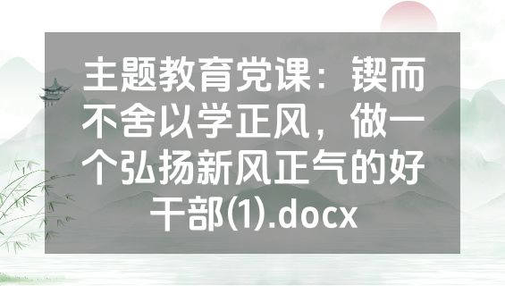 主题教育党课：锲而不舍以学正风，做一个弘扬新风正气的好干部(1).docx