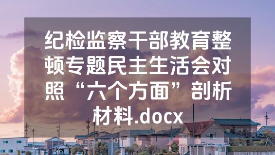 纪检监察干部教育整顿专题民主生活会对照“六个方面”剖析材料.docx