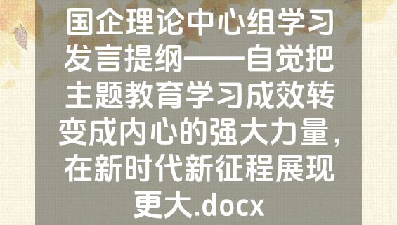 国企理论中心组学习发言提纲——自觉把主题教育学习成效转变成内心的强大力量，在新时代新征程展现更大.docx