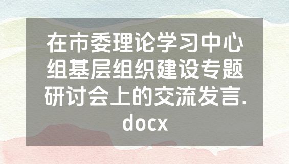 在市委理论学习中心组基层组织建设专题研讨会上的交流发言.docx