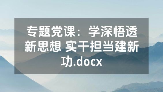 专题党课：学深悟透新思想 实干担当建新功.docx