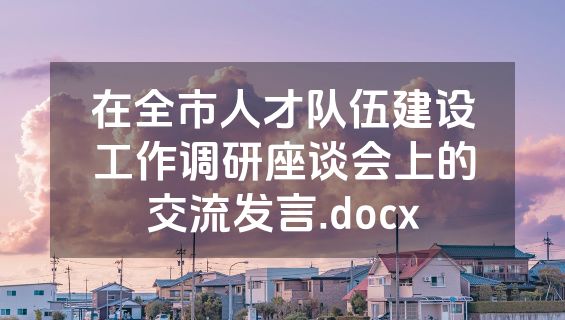 在全市人才队伍建设工作调研座谈会上的交流发言.docx