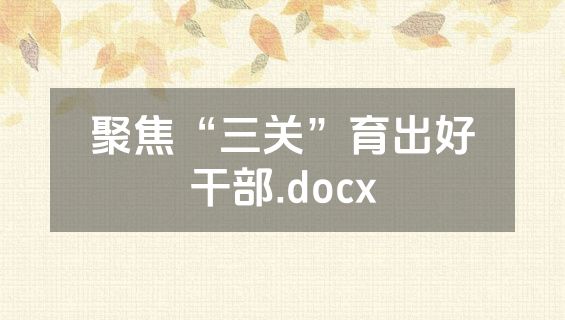 聚焦“三关”育出好干部.docx